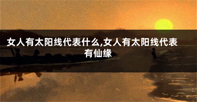 女人有太阳线代表什么,女人有太阳线代表有仙缘
