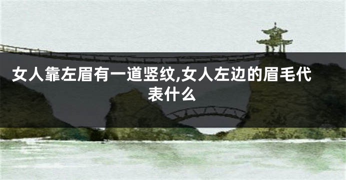 女人靠左眉有一道竖纹,女人左边的眉毛代表什么