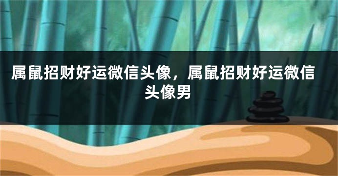 属鼠招财好运微信头像，属鼠招财好运微信头像男