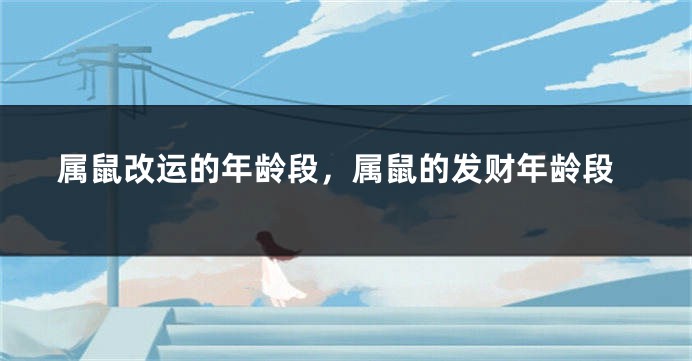 属鼠改运的年龄段，属鼠的发财年龄段