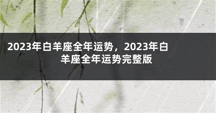 2023年白羊座全年运势，2023年白羊座全年运势完整版