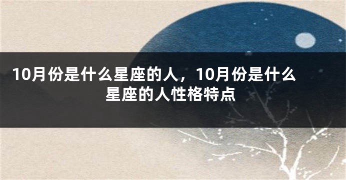 10月份是什么星座的人，10月份是什么星座的人性格特点