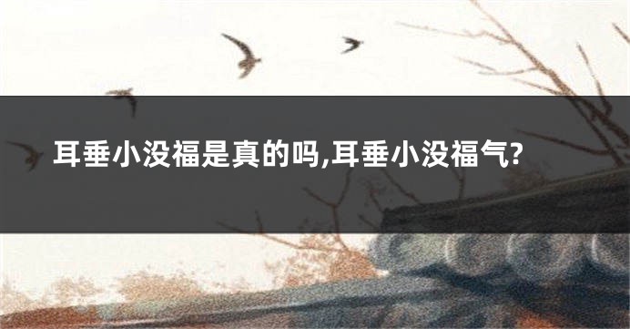 耳垂小没福是真的吗,耳垂小没福气?