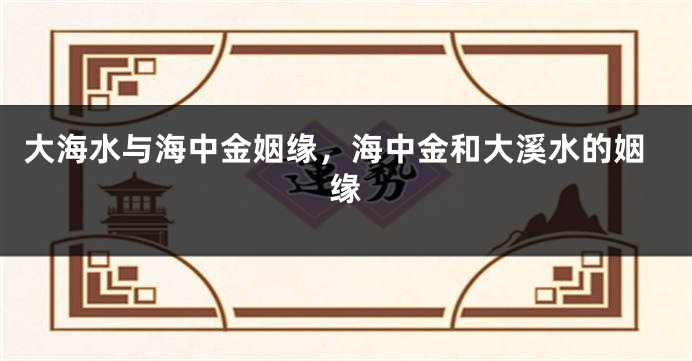 大海水与海中金姻缘，海中金和大溪水的姻缘