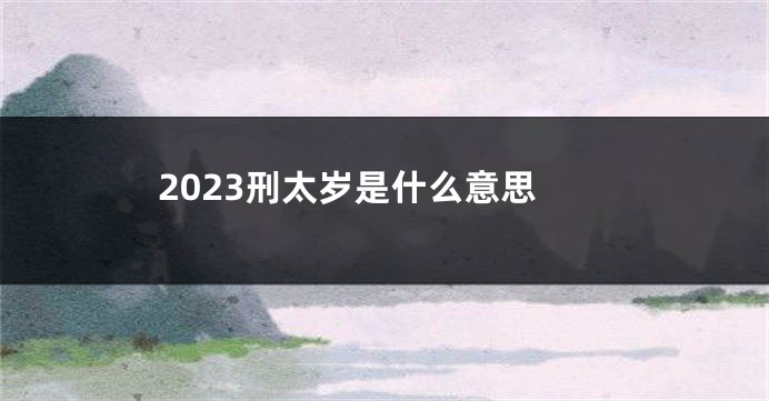 2023刑太岁是什么意思