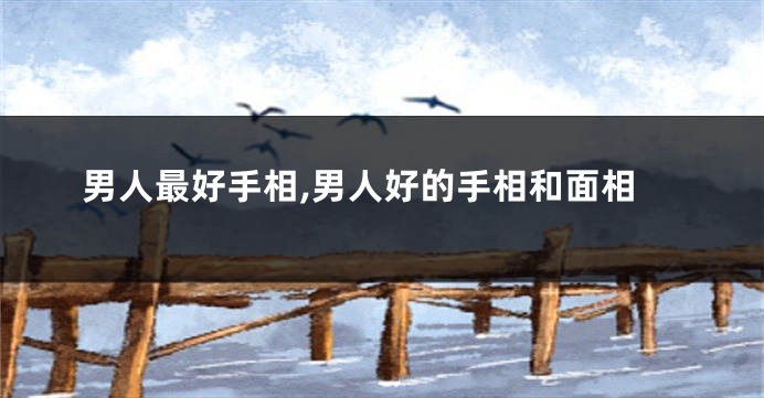 男人最好手相,男人好的手相和面相