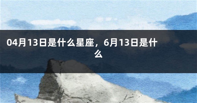 04月13日是什么星座，6月13日是什么