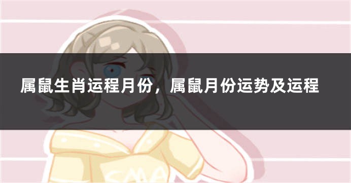 属鼠生肖运程月份，属鼠月份运势及运程