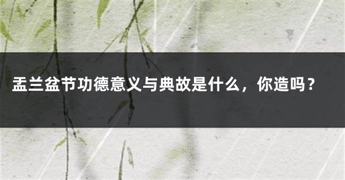 盂兰盆节功德意义与典故是什么，你造吗？