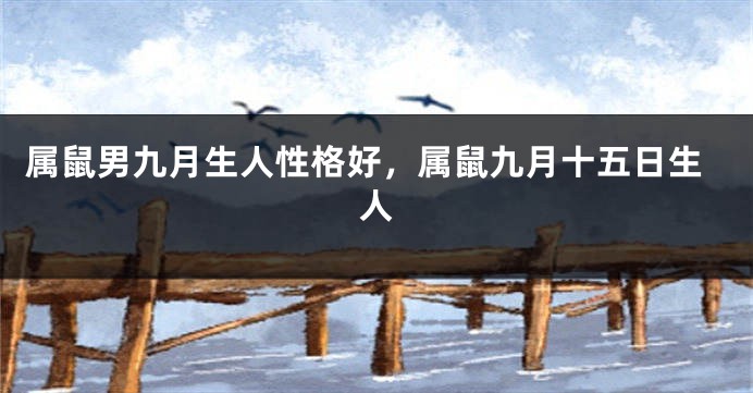 属鼠男九月生人性格好，属鼠九月十五日生人