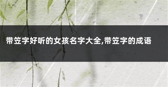 带笠字好听的女孩名字大全,带笠字的成语
