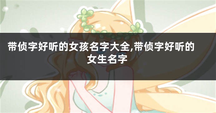 带侦字好听的女孩名字大全,带侦字好听的女生名字