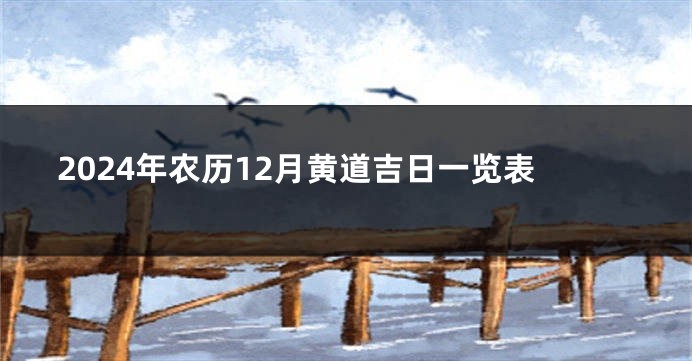 2024年农历12月黄道吉日一览表