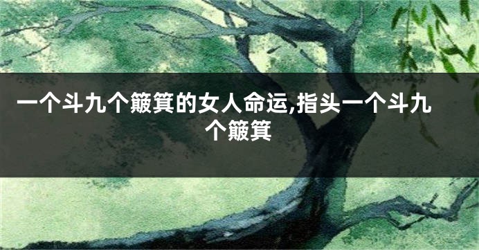 一个斗九个簸箕的女人命运,指头一个斗九个簸箕