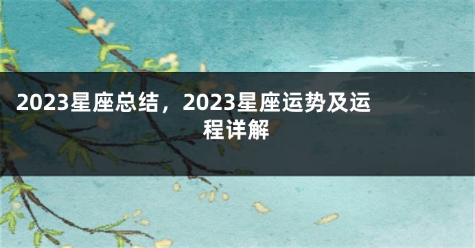 2023星座总结，2023星座运势及运程详解