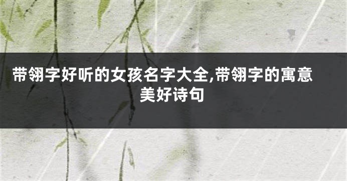 带翎字好听的女孩名字大全,带翎字的寓意美好诗句