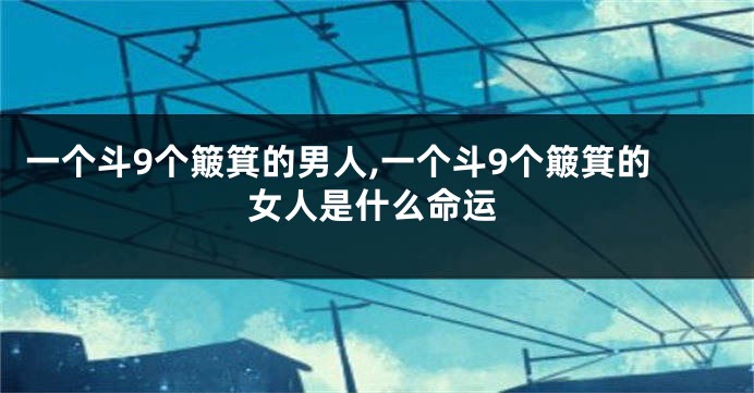 一个斗9个簸箕的男人,一个斗9个簸箕的女人是什么命运
