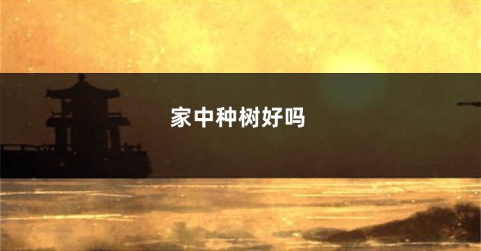 家中种树好吗