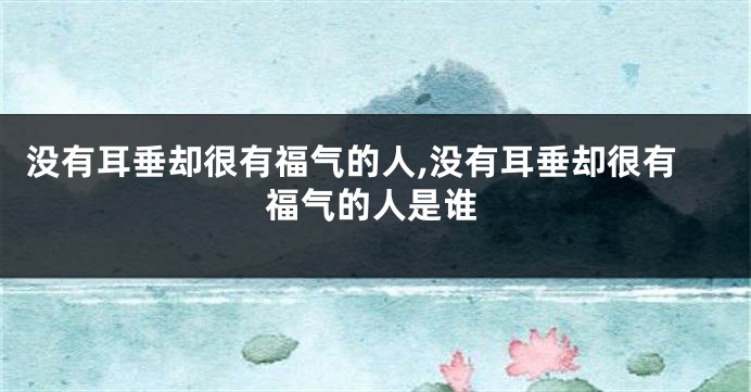 没有耳垂却很有福气的人,没有耳垂却很有福气的人是谁