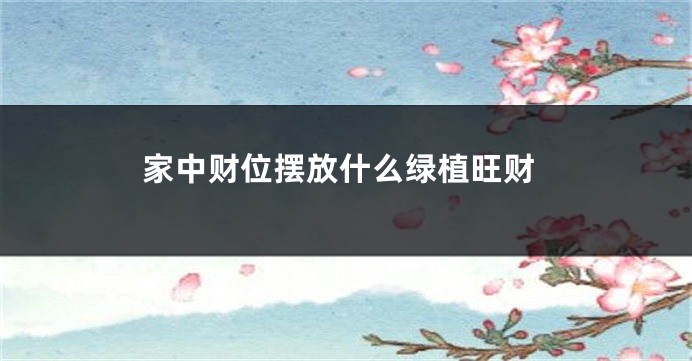 家中财位摆放什么绿植旺财