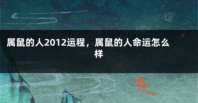 属鼠的人2012运程，属鼠的人命运怎么样
