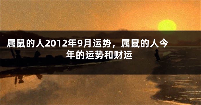 属鼠的人2012年9月运势，属鼠的人今年的运势和财运