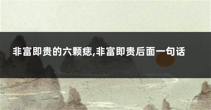 非富即贵的六颗痣,非富即贵后面一句话