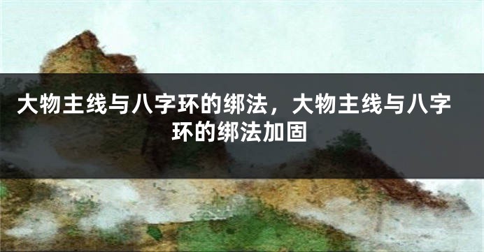 大物主线与八字环的绑法，大物主线与八字环的绑法加固