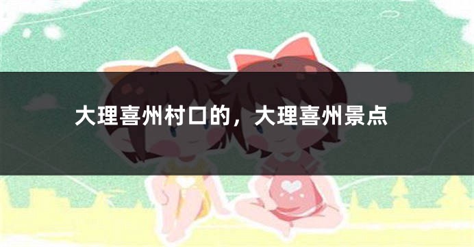 大理喜州村口的，大理喜州景点