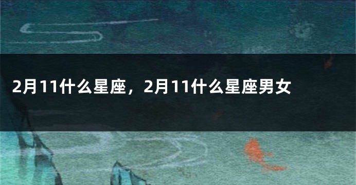2月11什么星座，2月11什么星座男女