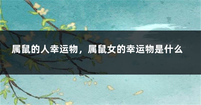 属鼠的人幸运物，属鼠女的幸运物是什么