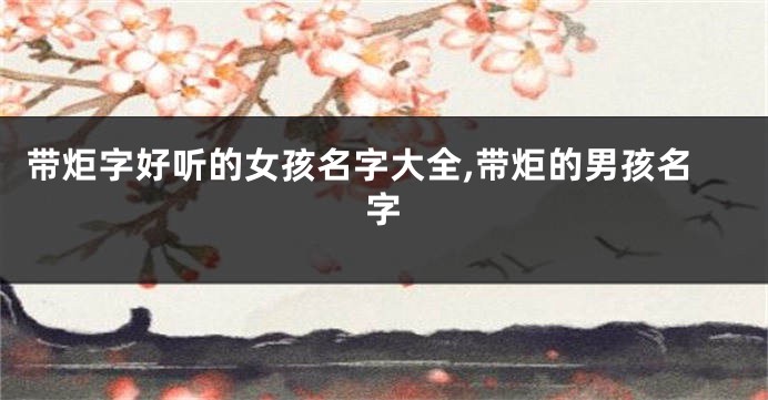 带炬字好听的女孩名字大全,带炬的男孩名字