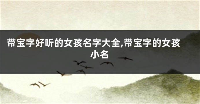 带宝字好听的女孩名字大全,带宝字的女孩小名