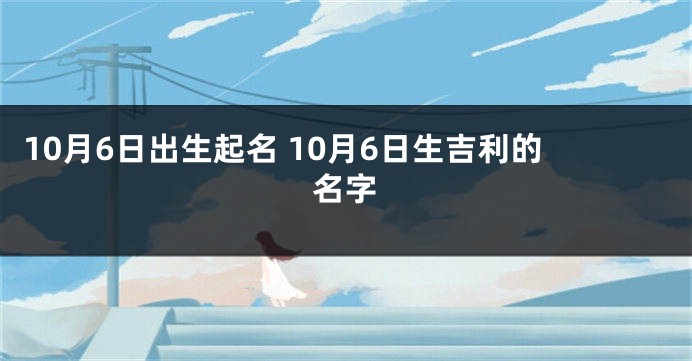 10月6日出生起名 10月6日生吉利的名字