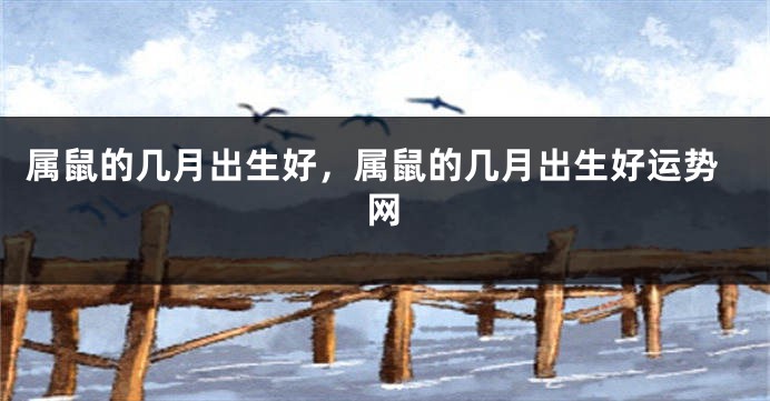 属鼠的几月出生好，属鼠的几月出生好运势网