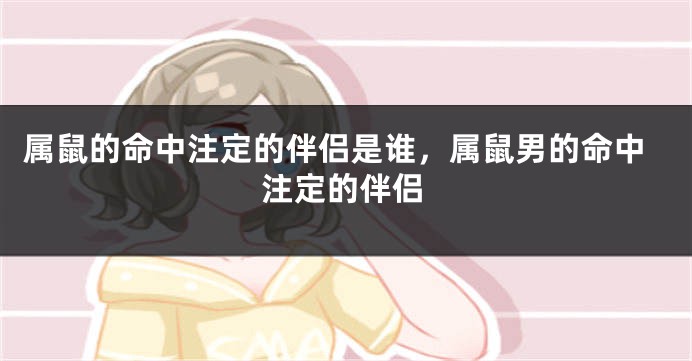 属鼠的命中注定的伴侣是谁，属鼠男的命中注定的伴侣