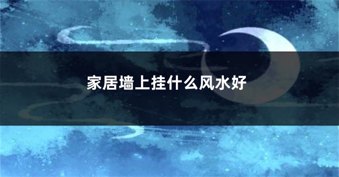 家居墙上挂什么风水好