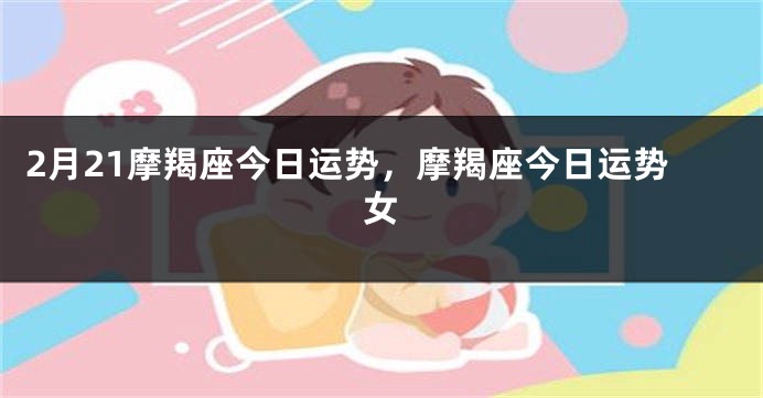 2月21摩羯座今日运势，摩羯座今日运势女