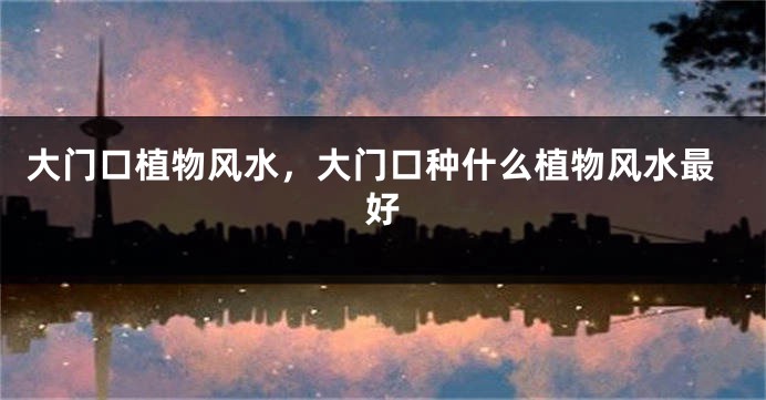 大门口植物风水，大门口种什么植物风水最好