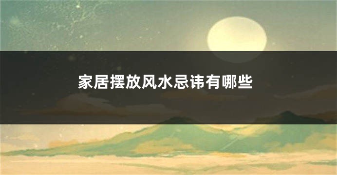 家居摆放风水忌讳有哪些