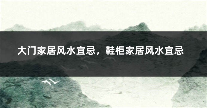 大门家居风水宜忌，鞋柜家居风水宜忌