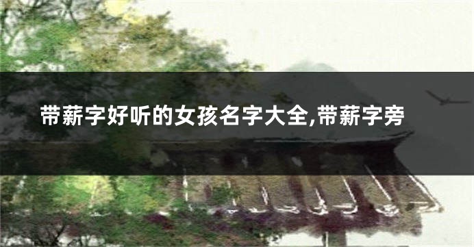 带薪字好听的女孩名字大全,带薪字旁