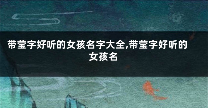 带莹字好听的女孩名字大全,带莹字好听的女孩名