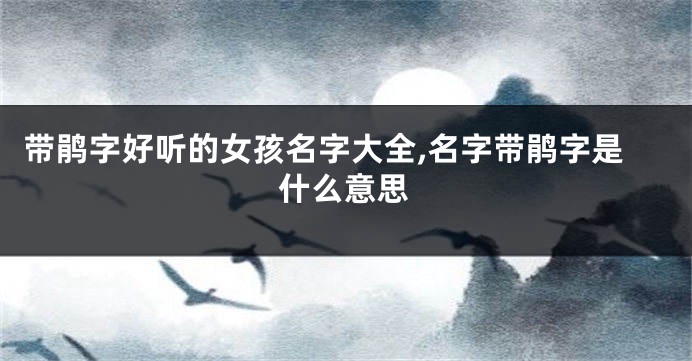 带鹃字好听的女孩名字大全,名字带鹃字是什么意思
