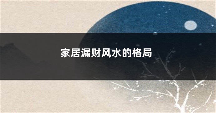 家居漏财风水的格局