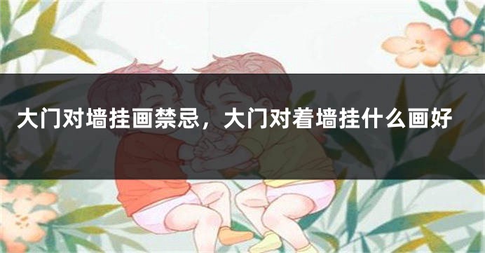 大门对墙挂画禁忌，大门对着墙挂什么画好