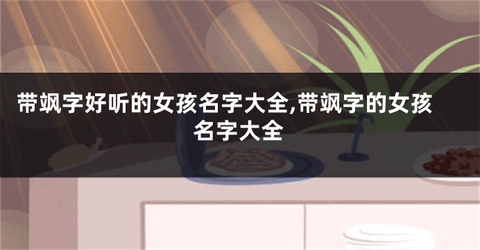 带飒字好听的女孩名字大全,带飒字的女孩名字大全