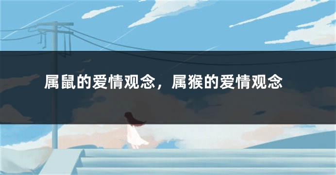 属鼠的爱情观念，属猴的爱情观念