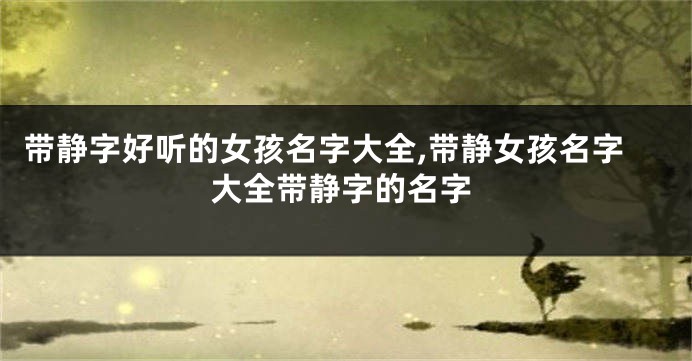 带静字好听的女孩名字大全,带静女孩名字大全带静字的名字
