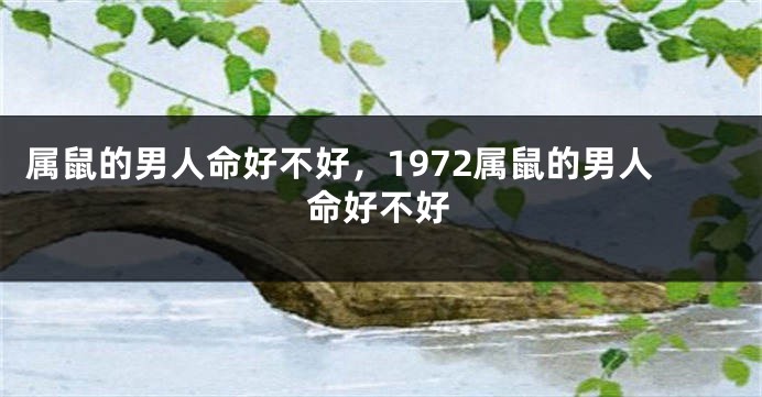 属鼠的男人命好不好，1972属鼠的男人命好不好